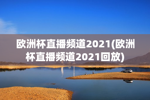 欧洲杯直播频道2021(欧洲杯直播频道2021回放)