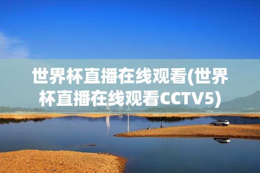 世界杯直播在线观看(世界杯直播在线观看CCTV5)