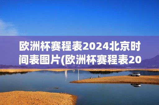 欧洲杯赛程表2024北京时间表图片(欧洲杯赛程表2024北京时间表图片大全)