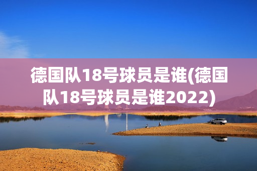 德国队18号球员是谁(德国队18号球员是谁2022)