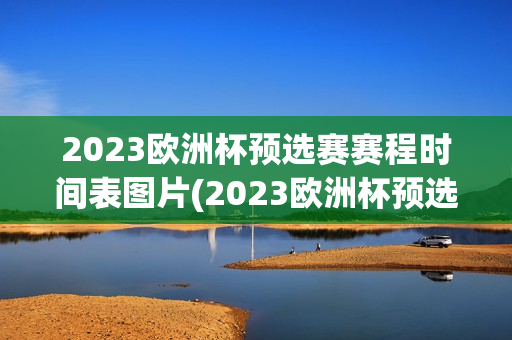 2023欧洲杯预选赛赛程时间表图片(2023欧洲杯预选赛赛程时间表图片大全)