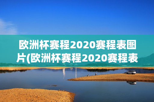 欧洲杯赛程2020赛程表图片(欧洲杯赛程2020赛程表图片大全)