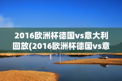 2016欧洲杯德国vs意大利回放(2016欧洲杯德国vs意大利回放视频)