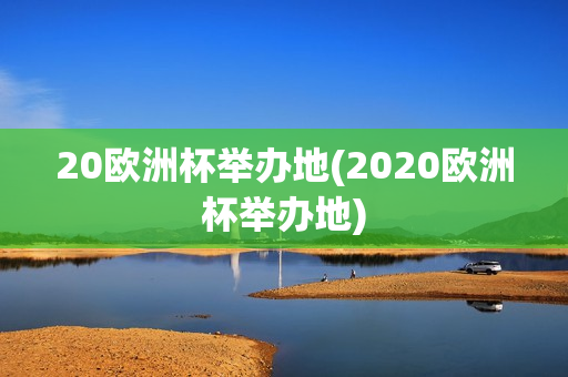 20欧洲杯举办地(2020欧洲杯举办地)