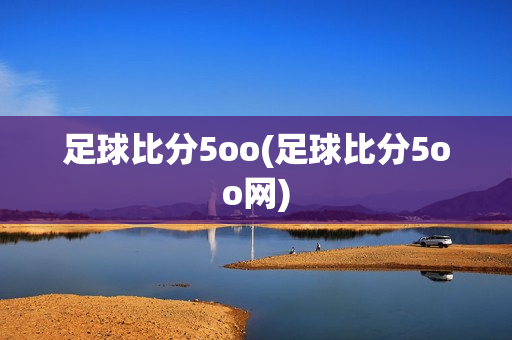 足球比分5oo(足球比分5oo网)