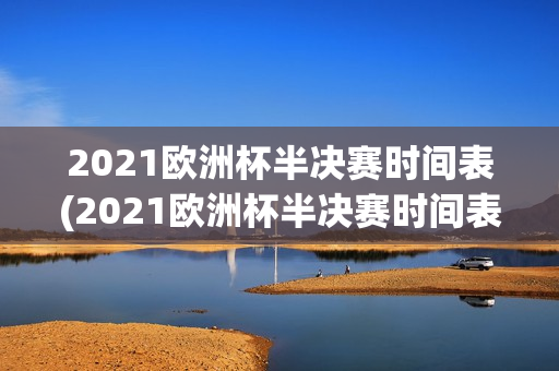 2021欧洲杯半决赛时间表(2021欧洲杯半决赛时间表格)