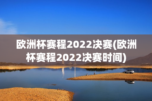 欧洲杯赛程2022决赛(欧洲杯赛程2022决赛时间)