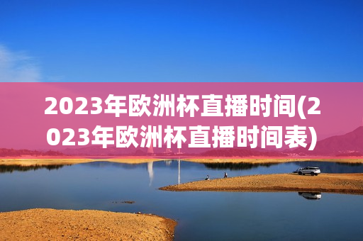 2023年欧洲杯直播时间(2023年欧洲杯直播时间表)