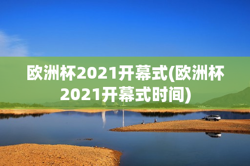 欧洲杯2021开幕式(欧洲杯2021开幕式时间)